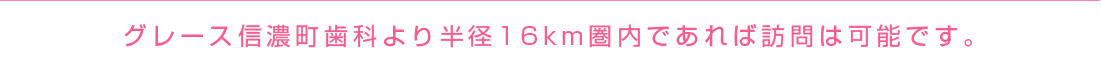 グレース信濃町歯科より半径16km圏内であれば訪問は可能です。